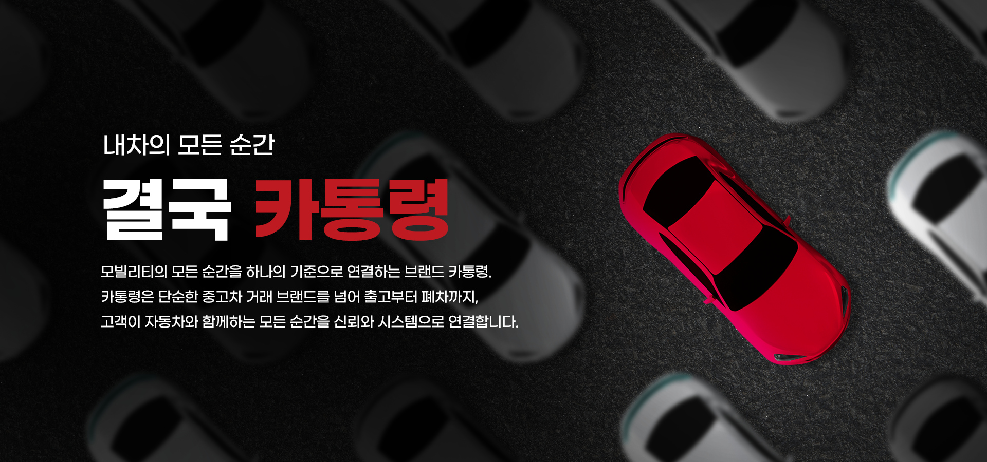 내차의 모든 순간, 결국 카통령. 모빌리티의 모든 순간을 하나의 기준으로 연결하는 브랜드 카통령. 카통령은 단순한 중고차 거래 브랜드를 넘어 출고부터 폐차까지, 고객이 자동차와 함께하는 모든 순간을 신뢰와 시스템으로 연결합니다.